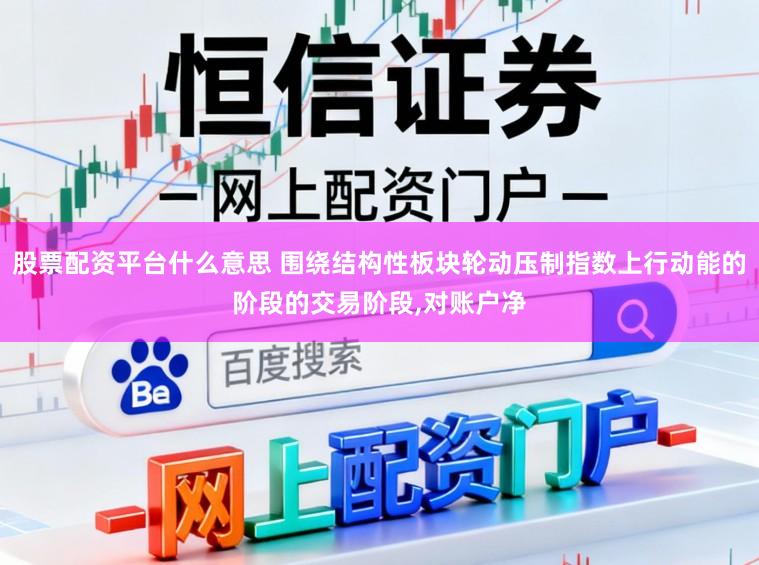 股票配资平台什么意思 围绕结构性板块轮动压制指数上行动能的阶段的交易阶段，对账户净