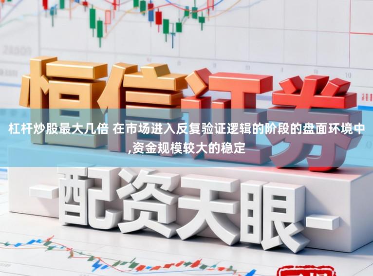 杠杆炒股最大几倍 在市场进入反复验证逻辑的阶段的盘面环境中，资金规模较大的稳定