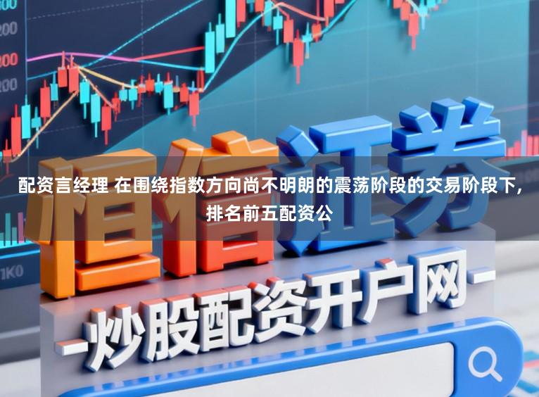 配资言经理 在围绕指数方向尚不明朗的震荡阶段的交易阶段下，排名前五配资公