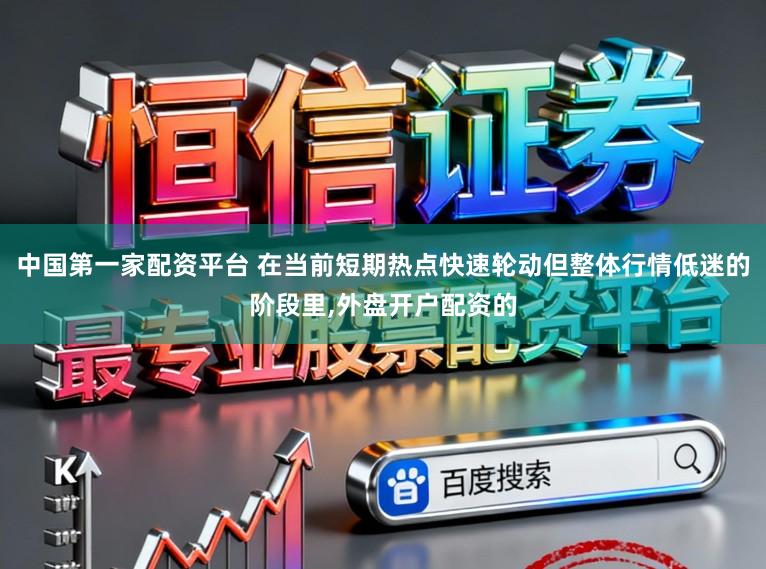 中国第一家配资平台 在当前短期热点快速轮动但整体行情低迷的阶段里，外盘开户配资的