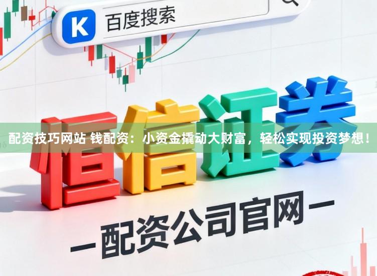 配资技巧网站 钱配资：小资金撬动大财富，轻松实现投资梦想！