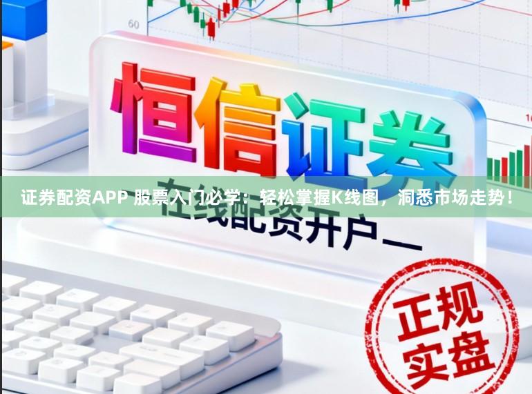 证券配资APP 股票入门必学:轻松掌握K线图,洞悉市场走势!