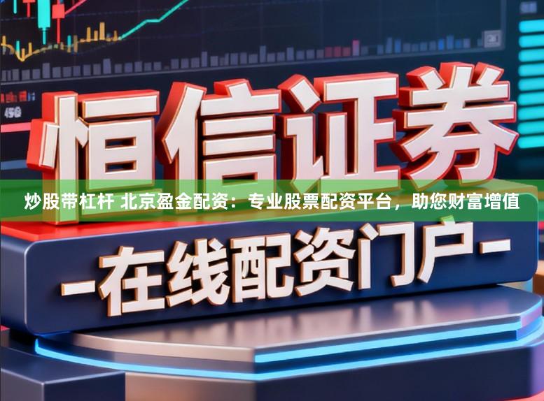 炒股带杠杆 北京盈金配资:专业股票配资平台,助您财富增值