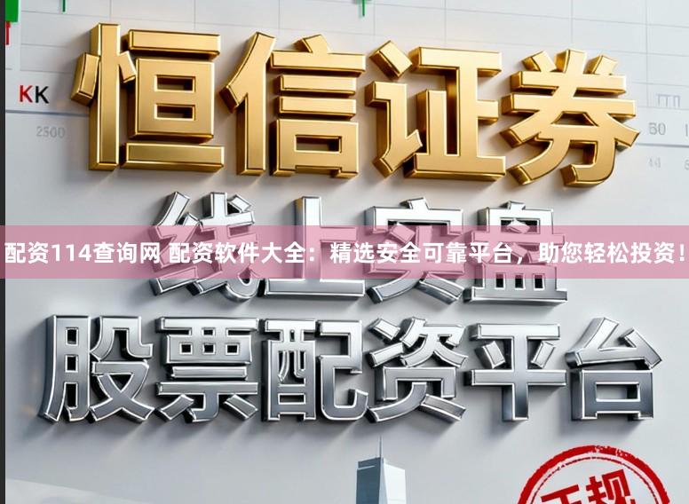 配资114查询网 配资软件大全:精选安全可靠平台,助您轻松投资!