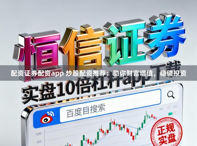 配资证券配资app 炒股配资推荐：助你财富增值，稳健投资