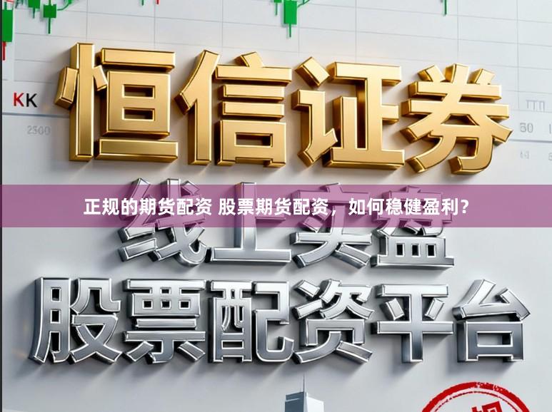 正规的期货配资 股票期货配资,如何稳健盈利?