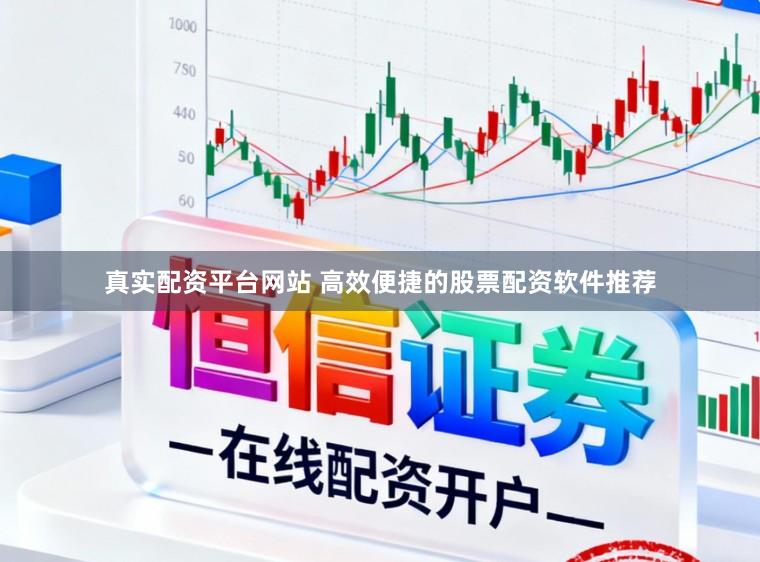 真实配资平台网站 高效便捷的股票配资软件推荐