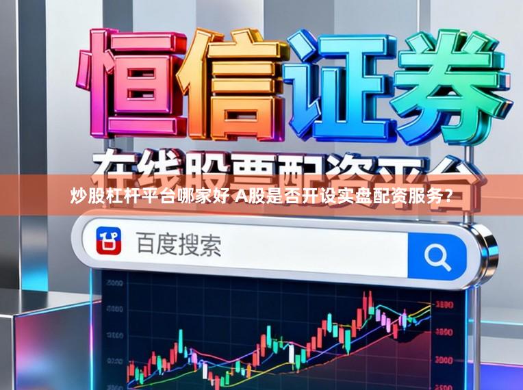 炒股杠杆平台哪家好 A股是否开设实盘配资服务?