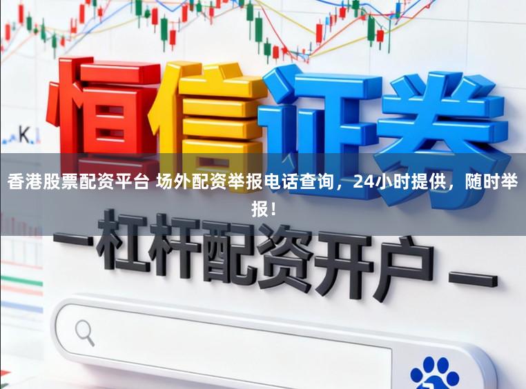 香港股票配资平台 场外配资举报电话查询,24小时提供,随时举报!