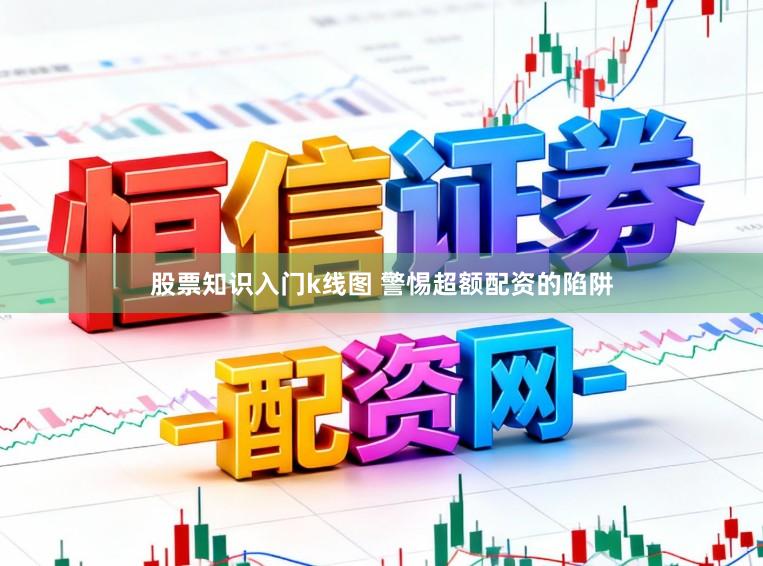 股票知识入门k线图 警惕超额配资的陷阱