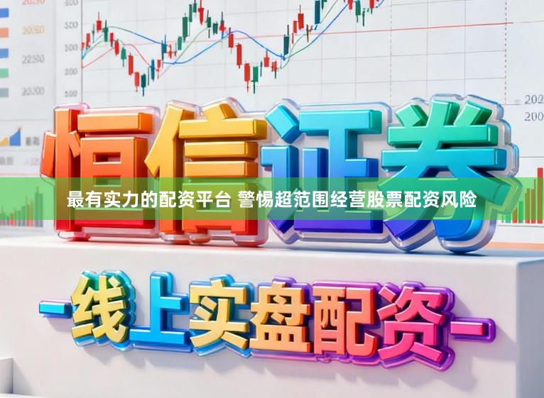 最有实力的配资平台 警惕超范围经营股票配资风险