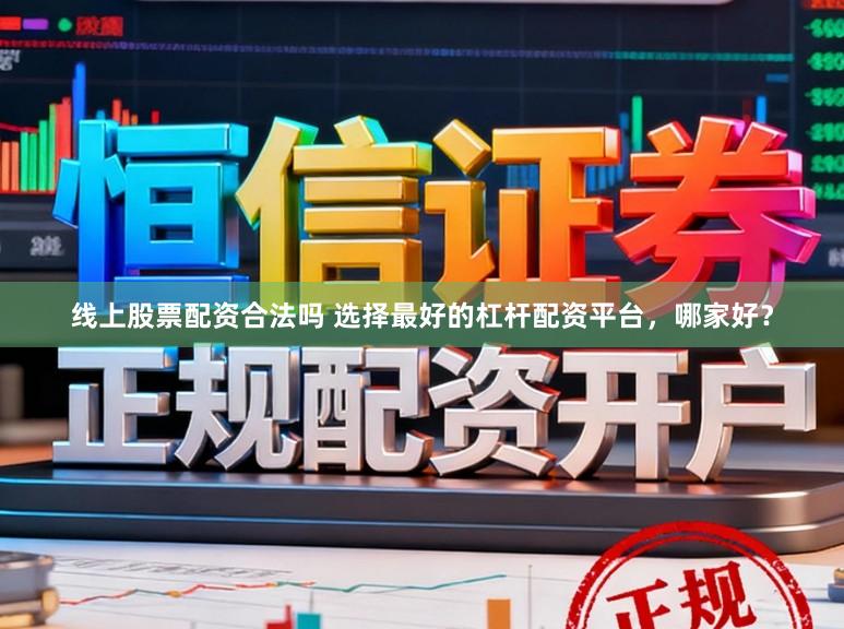 线上股票配资合法吗 选择最好的杠杆配资平台，哪家好？