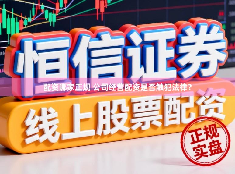 配资哪家正规 公司经营配资是否触犯法律？
