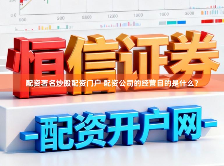 配资著名炒股配资门户 配资公司的经营目的是什么？