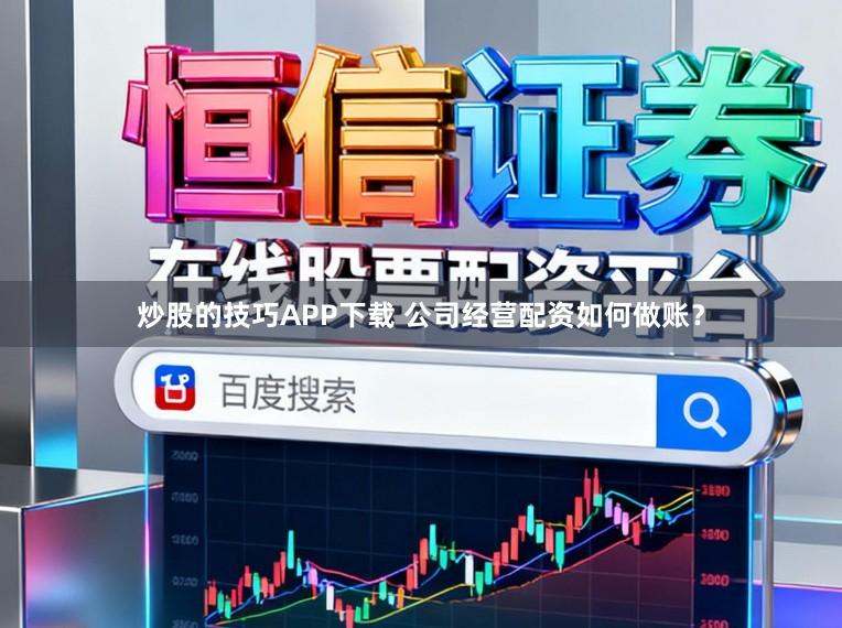 炒股的技巧APP下载 公司经营配资如何做账？