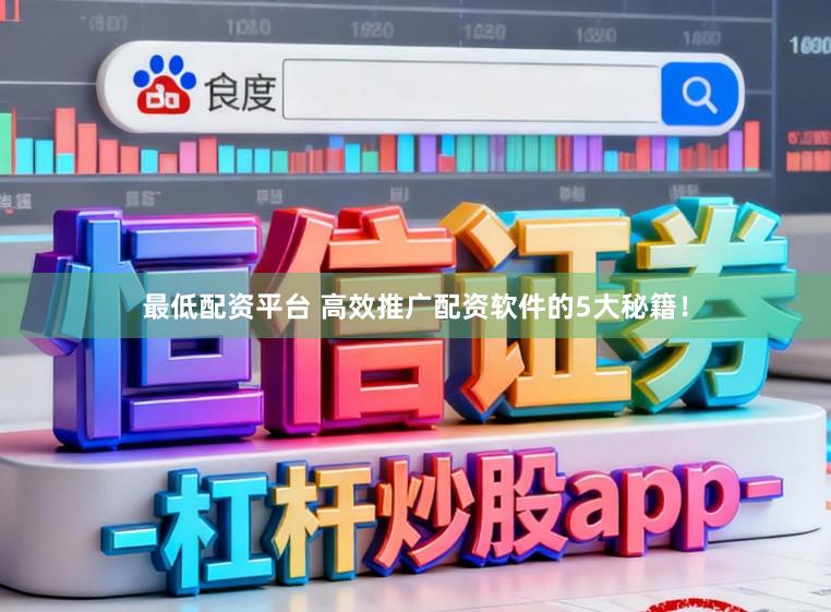 最低配资平台 高效推广配资软件的5大秘籍!