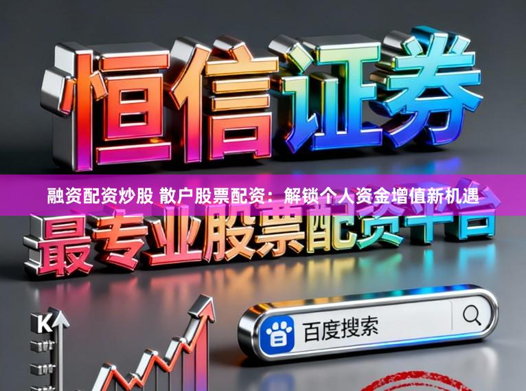 融资配资炒股 散户股票配资：解锁个人资金增值新机遇