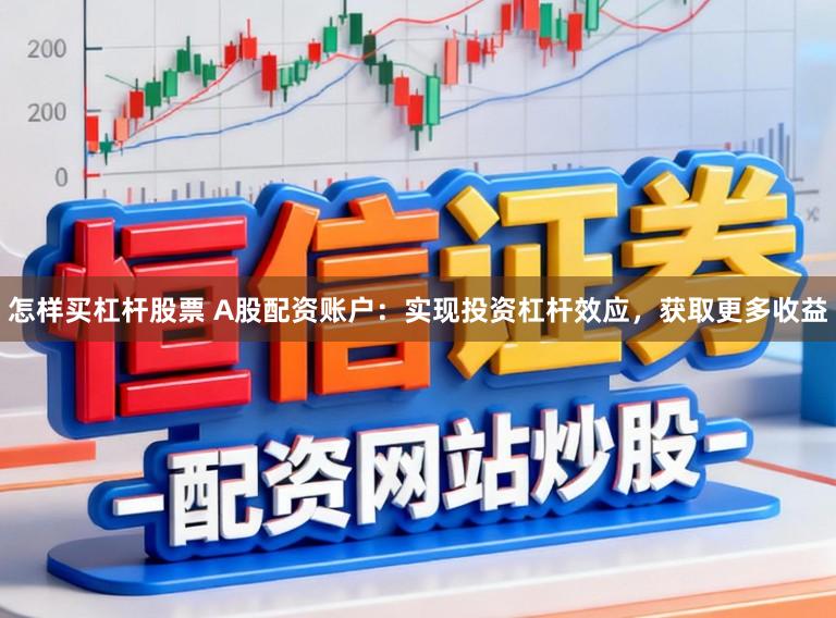 怎样买杠杆股票 A股配资账户：实现投资杠杆效应，获取更多收益
