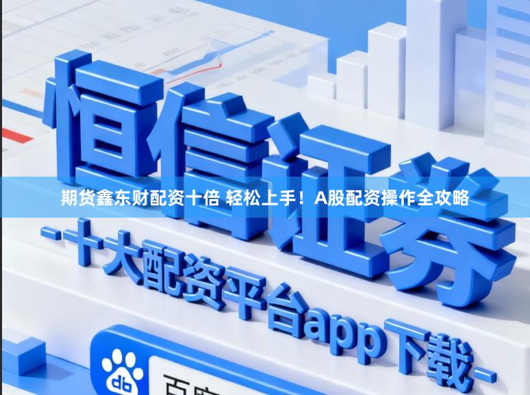期货鑫东财配资十倍 轻松上手！A股配资操作全攻略