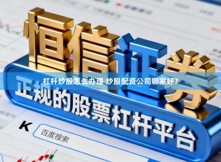 杠杆炒股怎么办理 炒股配资公司哪家好？