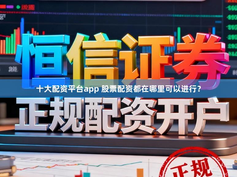 十大配资平台app 股票配资都在哪里可以进行?