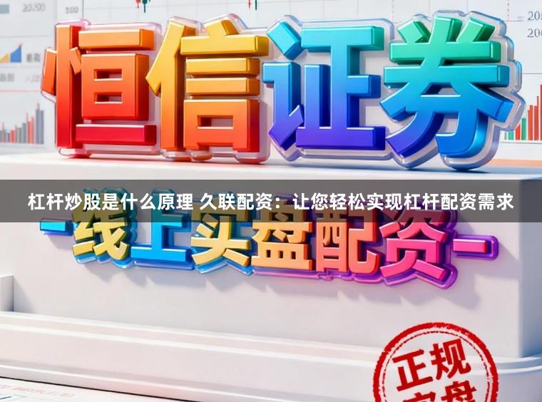 杠杆炒股是什么原理 久联配资：让您轻松实现杠杆配资需求