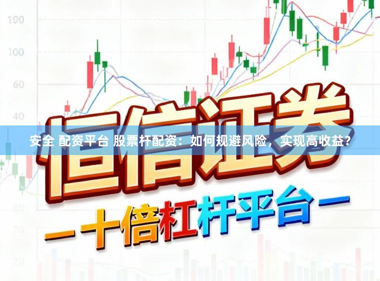 安全 配资平台 股票杆配资:如何规避风险,实现高收益?