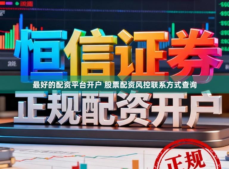 最好的配资平台开户 股票配资风控联系方式查询