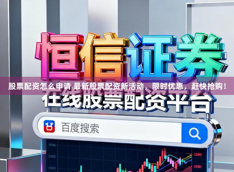 股票配资怎么申请 最新股票配资新活动，限时优惠，赶快抢购！