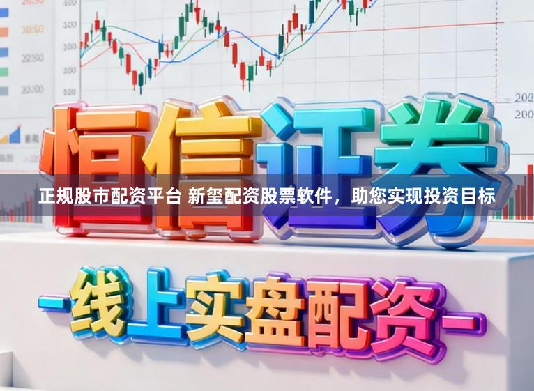 正规股市配资平台 新玺配资股票软件，助您实现投资目标