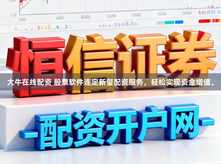 大牛在线配资 股票软件连定新玺配资服务，轻松实现资金增值。