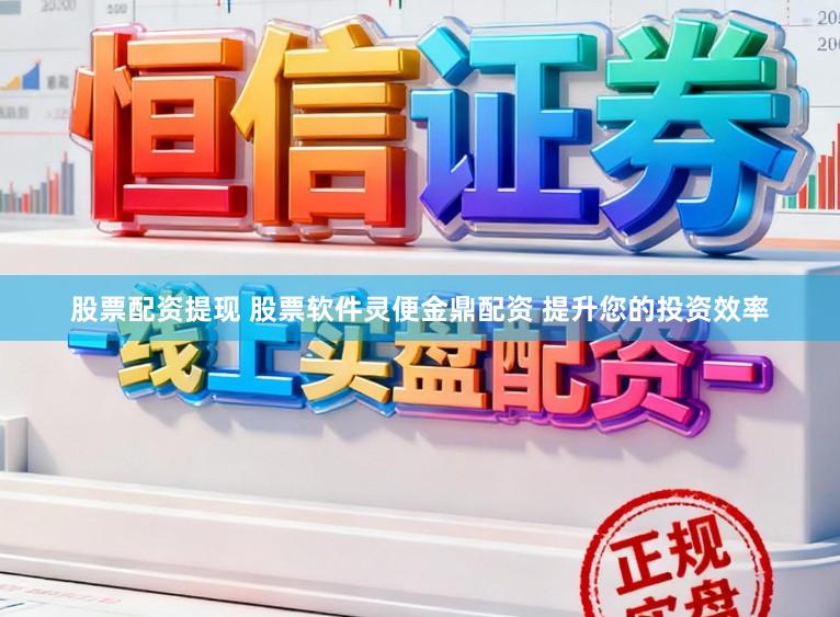 股票配资提现 股票软件灵便金鼎配资 提升您的投资效率