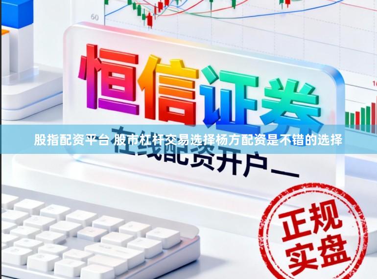 股指配资平台 股市杠杆交易选择杨方配资是不错的选择