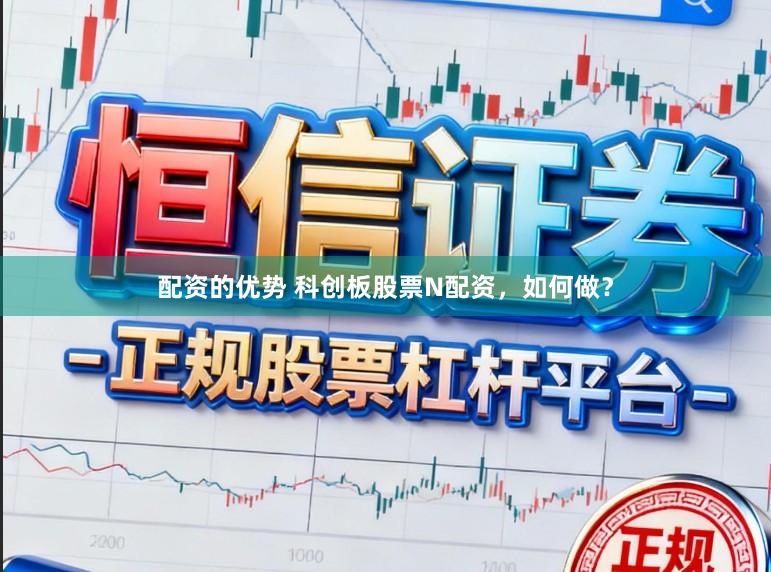 配资的优势 科创板股票N配资，如何做？