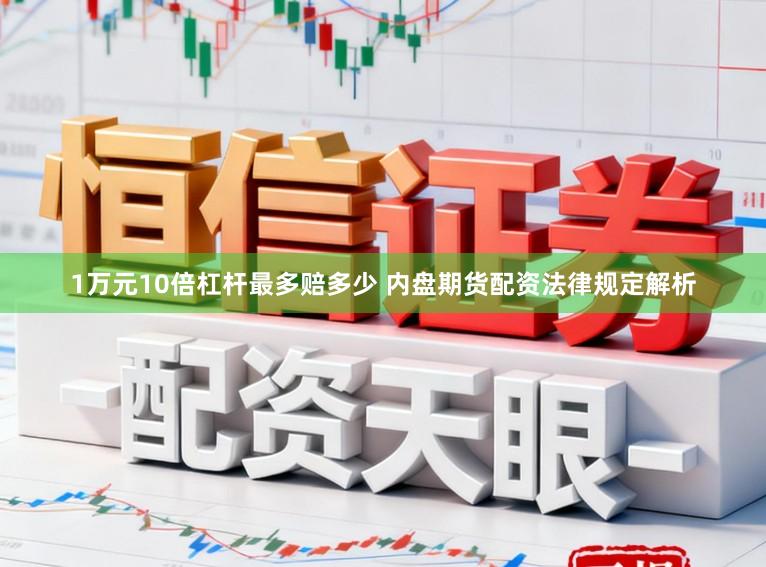 1万元10倍杠杆最多赔多少 内盘期货配资法律规定解析