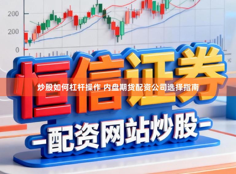 炒股如何杠杆操作 内盘期货配资公司选择指南