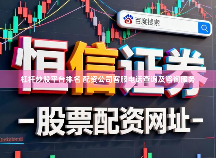 杠杆炒股平台排名 配资公司客服电话查询及咨询服务