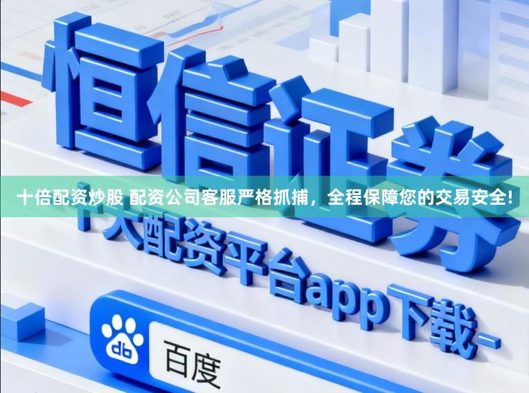 十倍配资炒股 配资公司客服严格抓捕，全程保障您的交易安全!