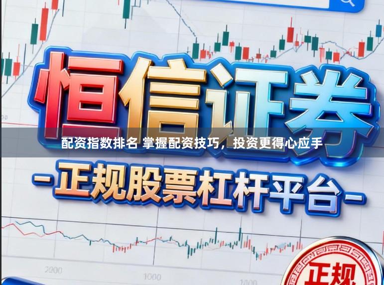 配资指数排名 掌握配资技巧，投资更得心应手