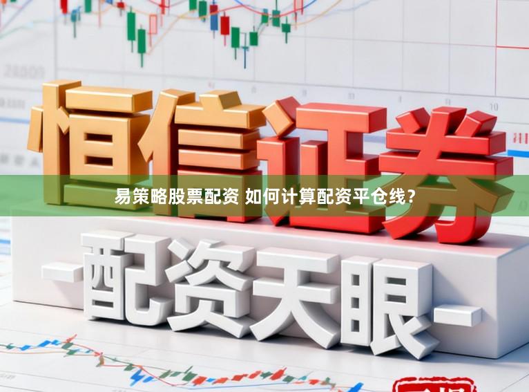 易策略股票配资 如何计算配资平仓线？