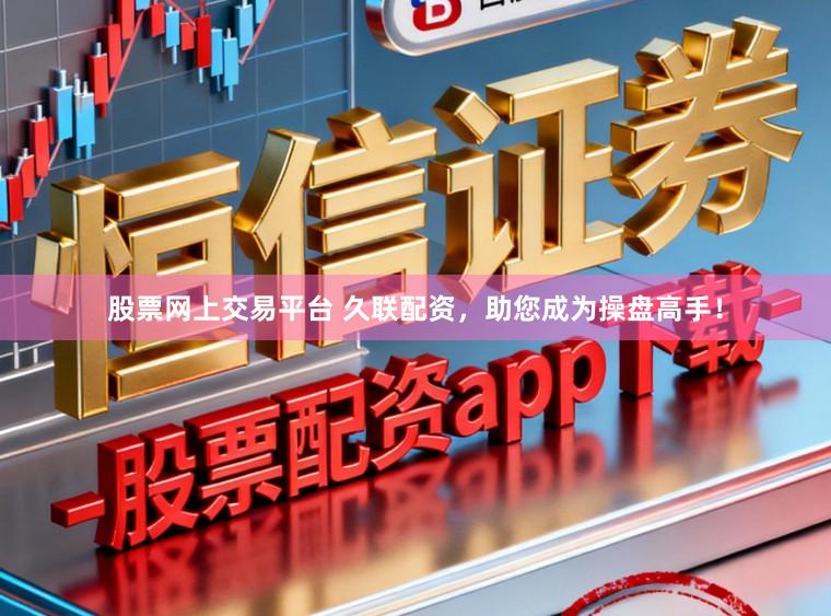 股票网上交易平台 久联配资，助您成为操盘高手！