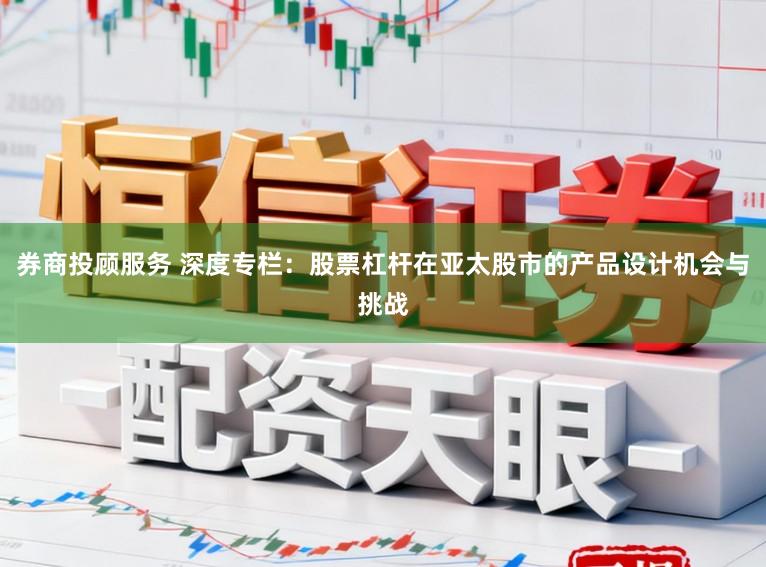券商投顾服务 深度专栏：股票杠杆在亚太股市的产品设计机会与挑战