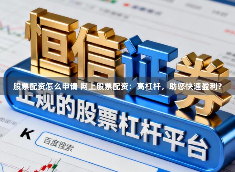 股票配资怎么申请 网上股票配资：高杠杆，助您快速盈利？