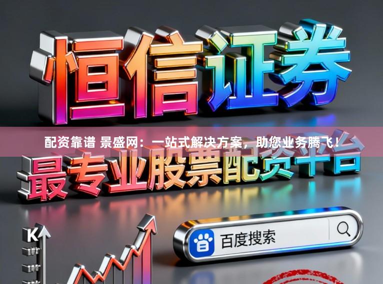 配资靠谱 景盛网：一站式解决方案，助您业务腾飞！