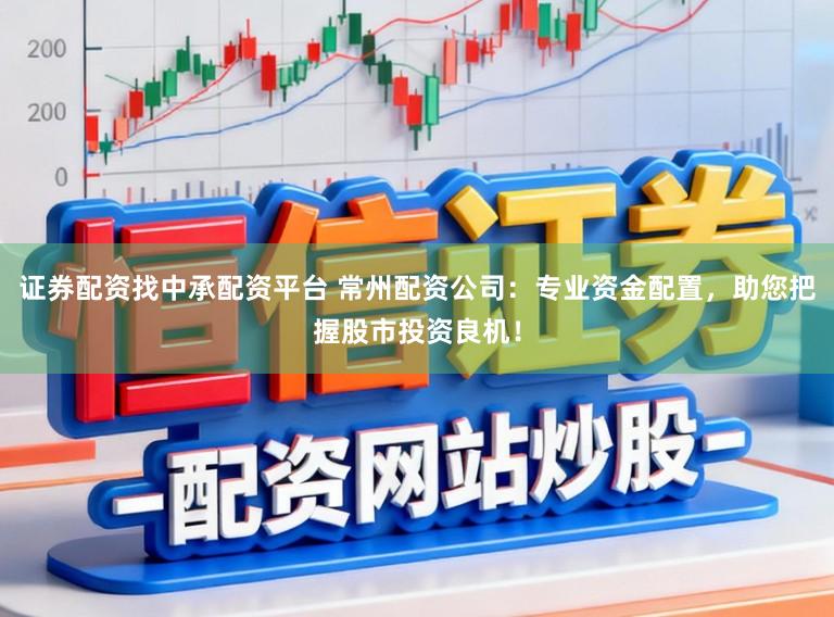 证券配资找中承配资平台 常州配资公司：专业资金配置，助您把握股市投资良机！