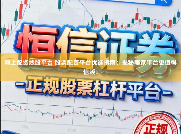 网上配资炒股平台 股票配资平台优选指南：揭秘哪家平台更值得信赖！