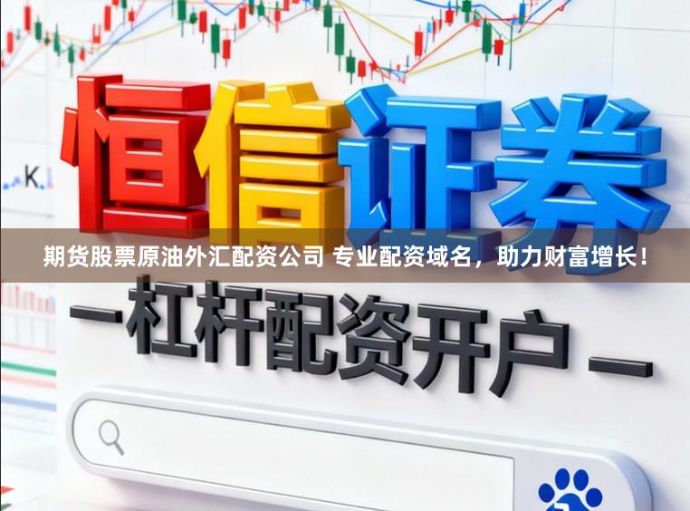 期货股票原油外汇配资公司 专业配资域名,助力财富增长!