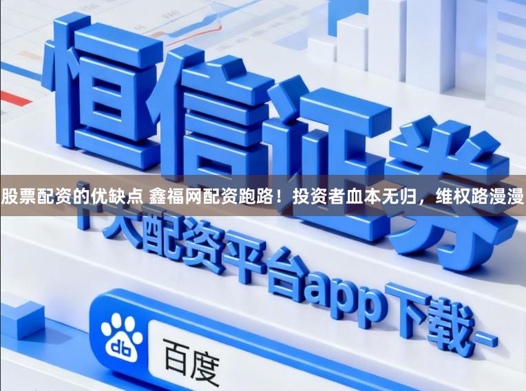 股票配资的优缺点 鑫福网配资跑路！投资者血本无归，维权路漫漫