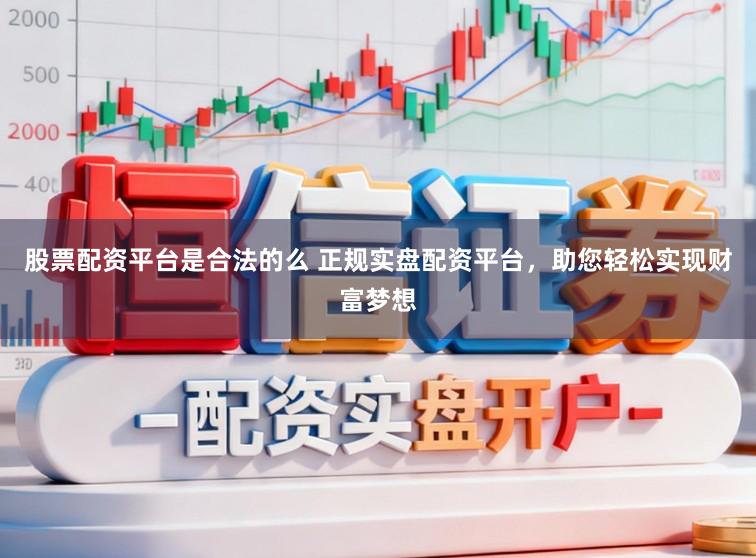 股票配资平台是合法的么 正规实盘配资平台，助您轻松实现财富梦想