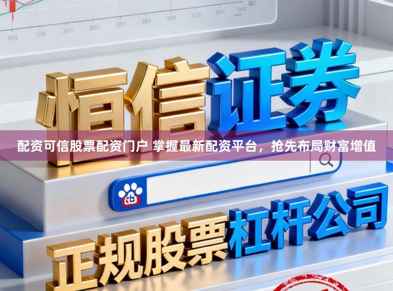 配资可信股票配资门户 掌握最新配资平台,抢先布局财富增值